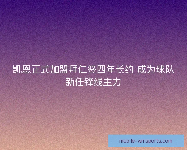 凯恩正式加盟拜仁签四年长约 成为球队新任锋线主力