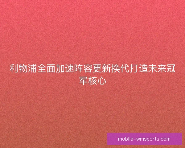 利物浦全面加速阵容更新换代打造未来冠军核心