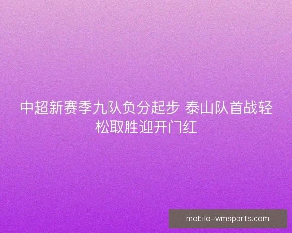 中超新赛季九队负分起步 泰山队首战轻松取胜迎开门红