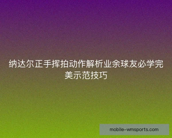 纳达尔正手挥拍动作解析业余球友必学完美示范技巧