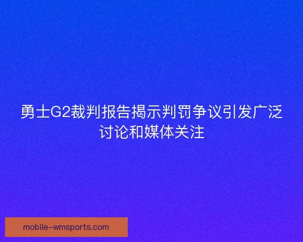 勇士G2裁判报告揭示判罚争议引发广泛讨论和媒体关注