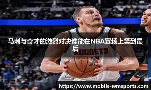 马刺与奇才的激烈对决谁能在NBA赛场上笑到最后