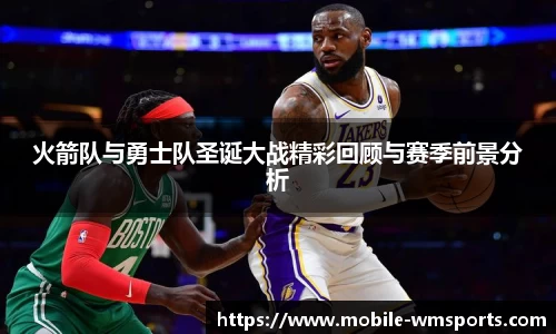 火箭队与勇士队圣诞大战精彩回顾与赛季前景分析